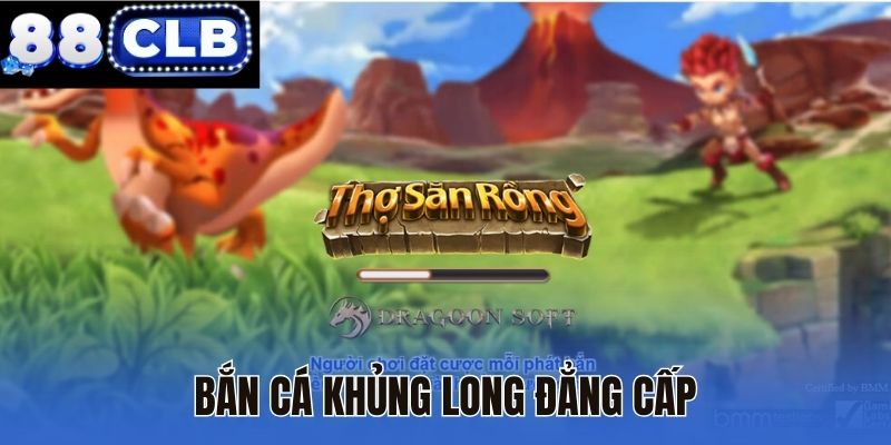 Bắn cá Khủng Long đẳng cấp