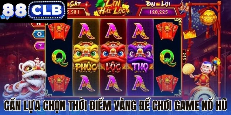 Cần lựa chọn thời điểm vàng để chơi game nổ hũ