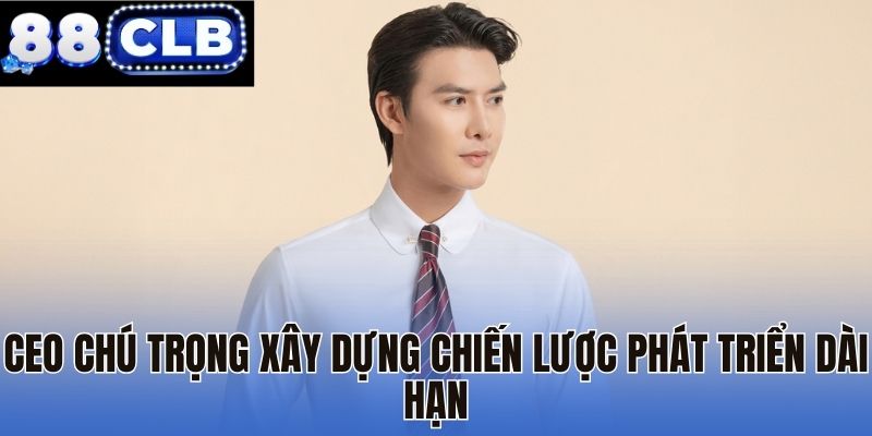 Ceo chú trọng xây dựng chiến lược phát triển dài hạn